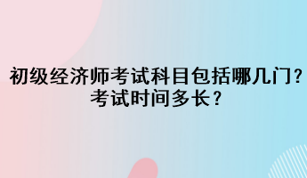 初級經(jīng)濟師考試科目包括哪幾門？考試時間多長？