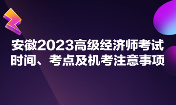 安徽2023高級經(jīng)濟師考試時間、考點及機考注意事項