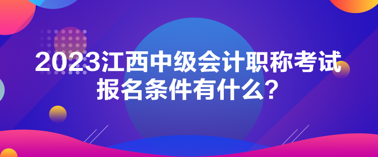 2023江西中級會計(jì)職稱考試報(bào)名條件有什么？