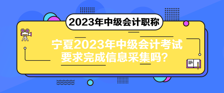 寧夏2023年中級(jí)會(huì)計(jì)考試要求完成信息采集嗎？