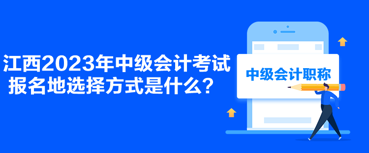 江西2023年中級會計考試報名地選擇方式是什么？