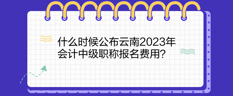 什么時(shí)候公布云南2023年會計(jì)中級職稱報(bào)名費(fèi)用？