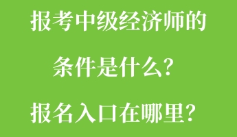 報(bào)考中級(jí)經(jīng)濟(jì)師的條件是什么？報(bào)名入口在哪里？