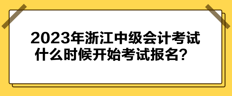 2023年浙江中級會計(jì)考試什么時候開始考試報(bào)名？