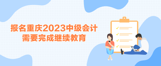 報名重慶2023中級會計考試需要完成繼續(xù)教育