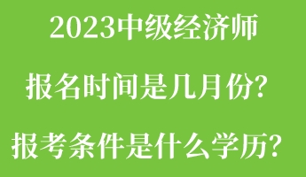 2023中級經濟師報名時間是幾月份？報考條件是什么學歷？