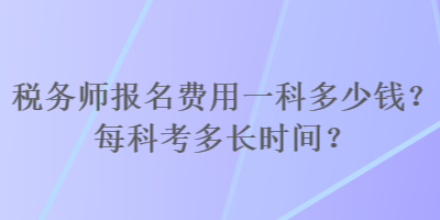 稅務(wù)師報名費用一科多少錢？每科考多長時間？