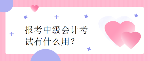 報考中級會計考試有什么用？