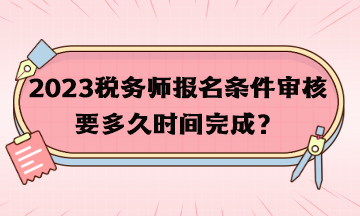 稅務(wù)師報(bào)名條件審核要多久時(shí)間完成