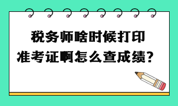 稅務(wù)師啥時(shí)候打印準(zhǔn)考證啊怎么查成績？