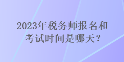 2023年稅務師報名和考試時間是哪天？