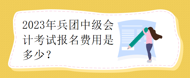 2023年兵團中級會計考試報名費用是多少？