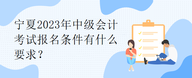 寧夏2023年中級會計考試報名條件有什么要求？