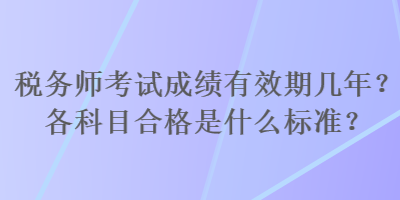 稅務(wù)師考試成績有效期幾年？各科目合格是什么標(biāo)準(zhǔn)？