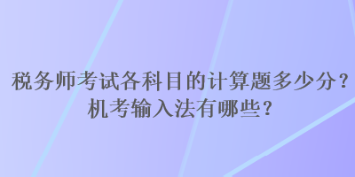 稅務(wù)師考試各科目的計算題多少分？機考輸入法有哪些？