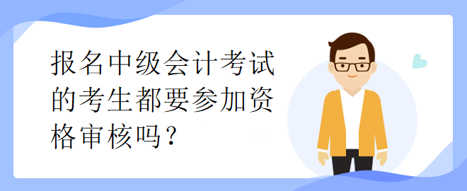 報名中級會計考試的考生都要參加資格審核嗎？