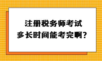 注冊稅務(wù)師考試多長時間能考完啊？