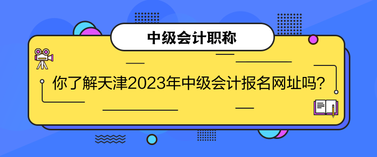 你了解天津2023年中級(jí)會(huì)計(jì)報(bào)名網(wǎng)址嗎？