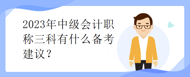 2023年中級(jí)會(huì)計(jì)職稱三科有什么備考建議？