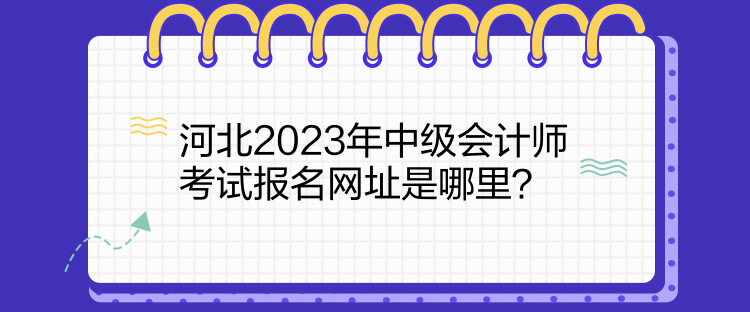 河北2023年中級會計師考試報名網(wǎng)址是哪里？