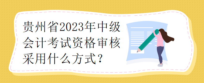 貴州省2023年中級(jí)會(huì)計(jì)考試資格審核采用什么方式？