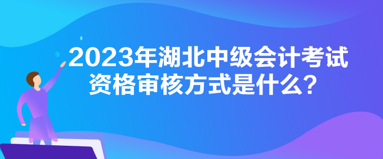 2023年湖北中級會計考試資格審核方式是什么？