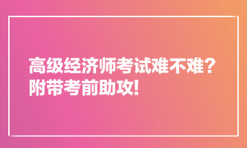 高級(jí)經(jīng)濟(jì)師考試難不難？附帶考前助攻!