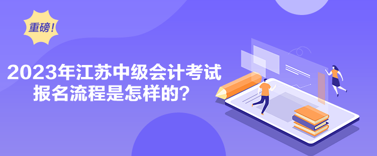 2023年江蘇中級會計考試報名流程是怎樣的？