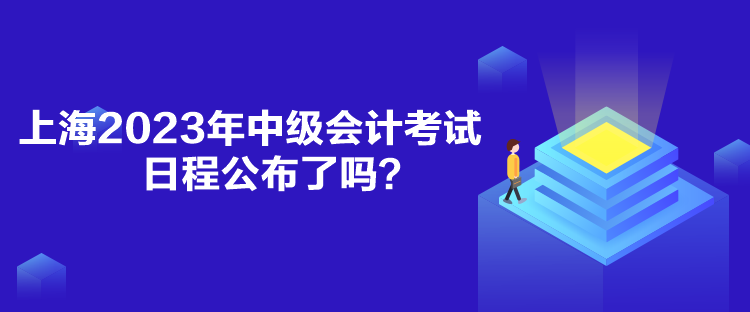 上海2023年中級(jí)會(huì)計(jì)考試日程公布了嗎？