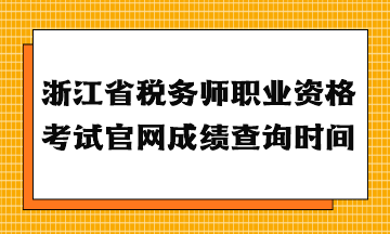 浙江省稅務(wù)師職業(yè)資格考試官網(wǎng)成績查詢時間