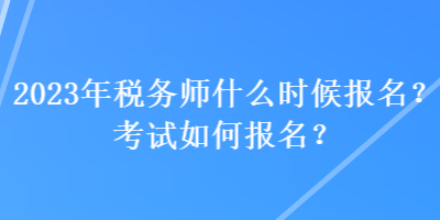 2023年稅務師什么時候報名？考試如何報名？