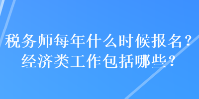 稅務(wù)師每年什么時(shí)候報(bào)名？經(jīng)濟(jì)類工作包括哪些？