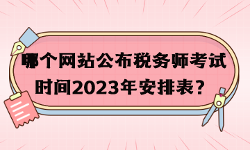 哪個網(wǎng)站公布稅務(wù)師考試時間2023年安排表？