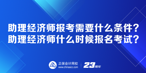 助理經(jīng)濟(jì)師報考需要什么條件？助理經(jīng)濟(jì)師什么時候報名考試？