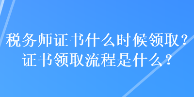 稅務(wù)師證書什么時候領(lǐng)取？證書領(lǐng)取流程是什么？