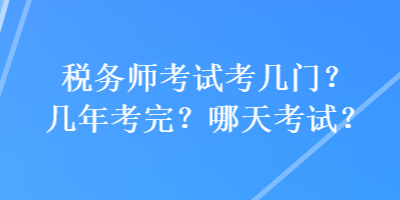 稅務(wù)師考試考幾門？幾年考完？哪天考試？