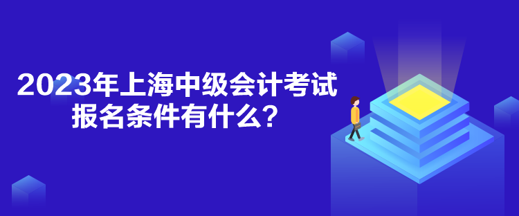 2023年上海中級會計考試報名條件有什么？