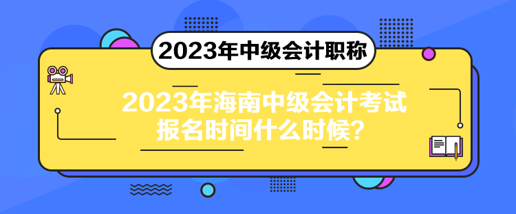 2023年海南中級(jí)會(huì)計(jì)考試報(bào)名時(shí)間什么時(shí)候？