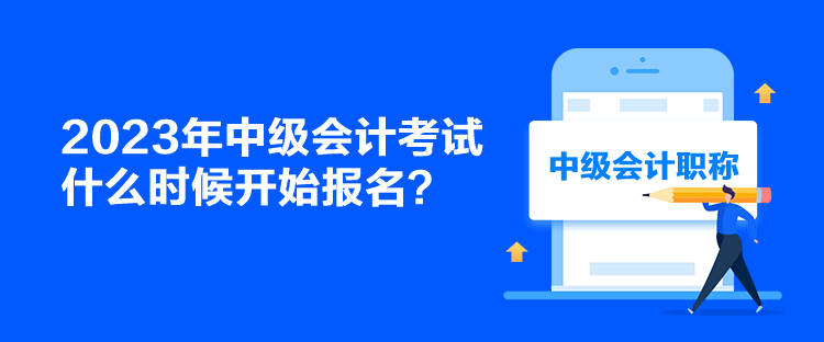 2023年中級會計考試什么時候開始報名？