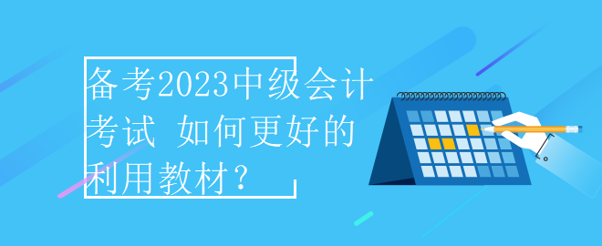 備考2023中級(jí)會(huì)計(jì)考試 如何更好的利用教材？