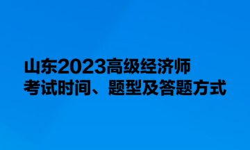 山東2023高級經(jīng)濟師考試時間、題型及答題方式