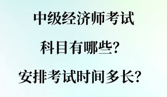 中級經(jīng)濟(jì)師考試科目有哪些？安排考試時間多長？