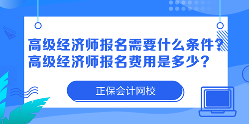 高級經(jīng)濟(jì)師報(bào)名需要什么條件？高級經(jīng)濟(jì)師報(bào)名費(fèi)用是多少？