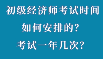 初級(jí)經(jīng)濟(jì)師考試時(shí)間如何安排的？考試一年幾次？