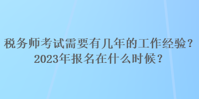 稅務師考試需要有幾年的工作經(jīng)驗？2023年報名在什么時候？