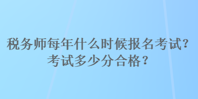 稅務(wù)師每年什么時(shí)候報(bào)名考試？考試多少分合格？