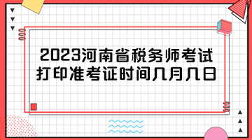 2023河南省稅務(wù)師考試打印準(zhǔn)考證時(shí)間幾月幾日？