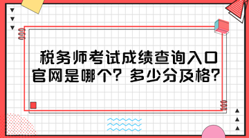 稅務(wù)師考試成績查詢?nèi)肟诠倬W(wǎng)是哪個？多少分及格？