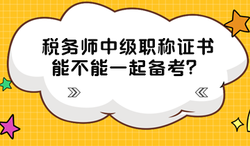 稅務(wù)師中級職稱證書能不能一起備考？