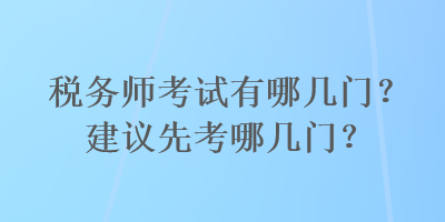 稅務(wù)師考試有哪幾門？建議先考哪幾門？